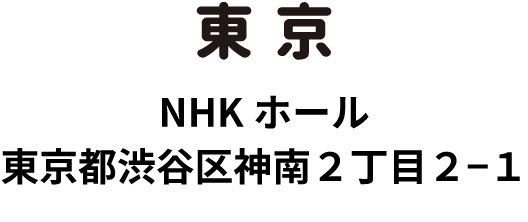 東京　NHKホール　東京都渋谷区神南2丁目2-1