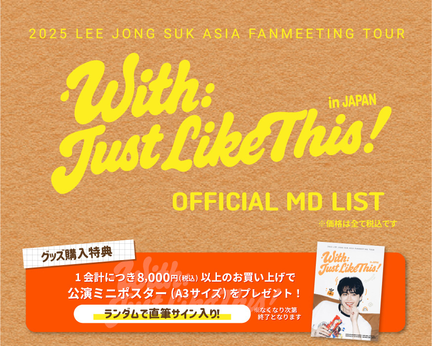 2025 LEE JONG SUK ASIA FANMEETING TOUR [With:Just Like This] in JAPAN　OFFICIAL MD LIST ※価格は全て税込です