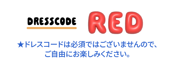 ドレスコード:RED ★ドレスコードは必須ではありませんのでご自由にお楽しみください
